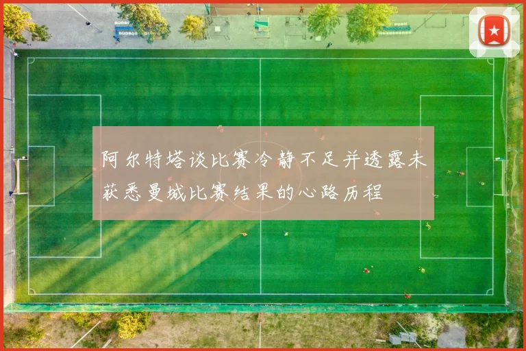 阿尔特塔谈比赛冷静不足并透露未获悉曼城比赛结果的心路历程