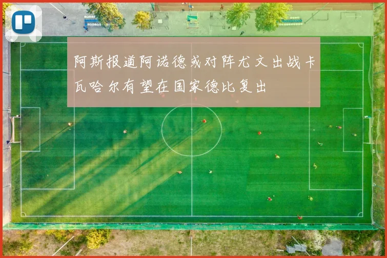 阿斯报道阿诺德或对阵尤文出战卡瓦哈尔有望在国家德比复出