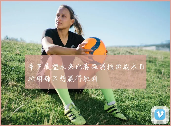 希罗展望未来比赛强调挡拆战术目标明确只想赢得胜利