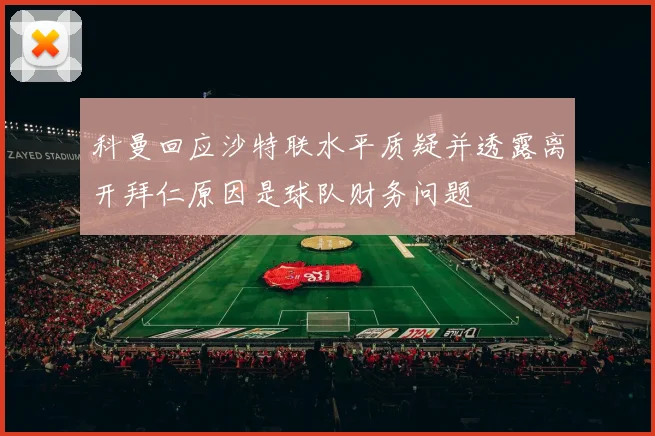科曼回应沙特联水平质疑并透露离开拜仁原因是球队财务问题
