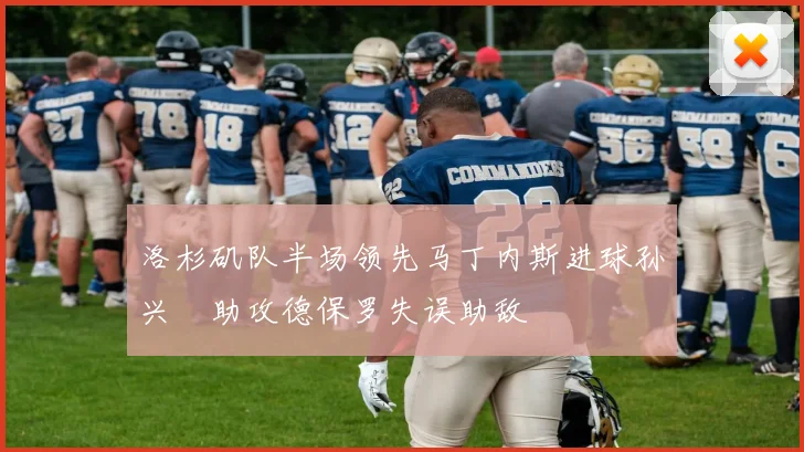 洛杉矶队半场领先马丁内斯进球孙兴慜助攻德保罗失误助敌