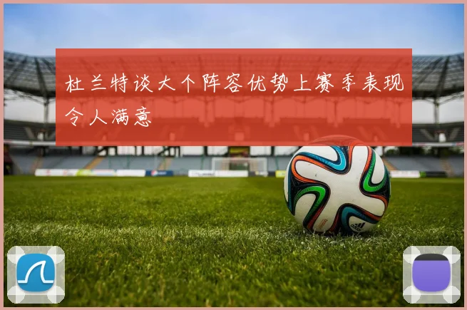 杜兰特谈大个阵容优势上赛季表现令人满意