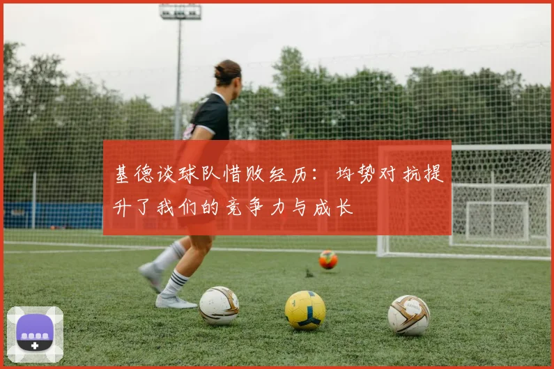 基德谈球队惜败经历：均势对抗提升了我们的竞争力与成长