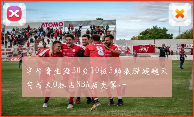 字母哥生涯30分10板5助表现超越天勾与大O独占NBA历史第一