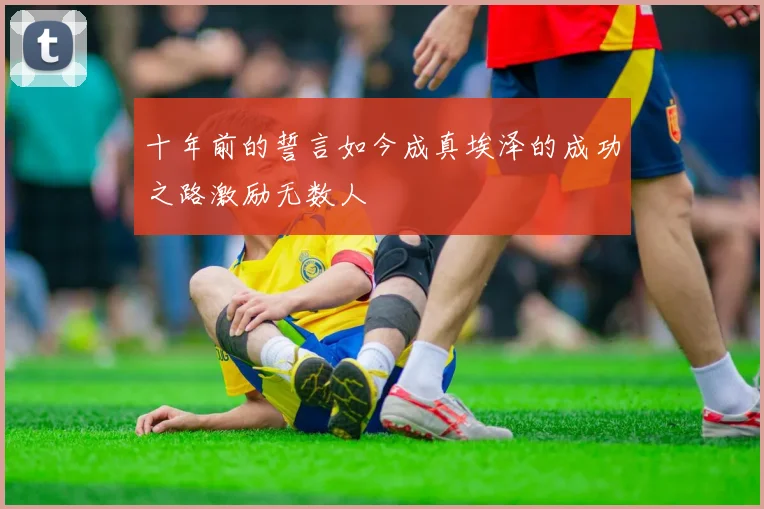 十年前的誓言如今成真埃泽的成功之路激励无数人