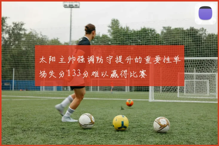 太阳主帅强调防守提升的重要性单场失分133分难以赢得比赛