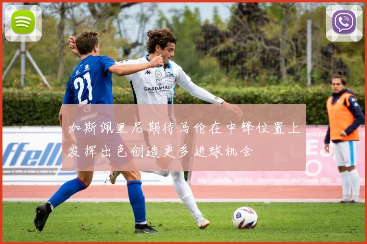加斯佩里尼期待马伦在中锋位置上发挥出色创造更多进球机会