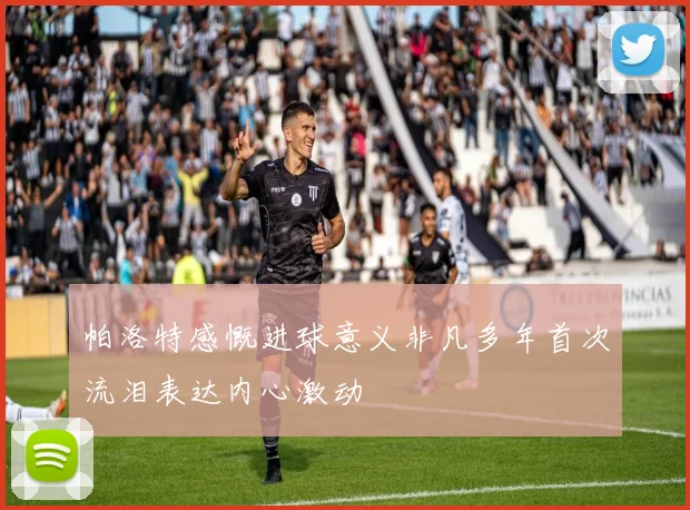帕洛特感慨进球意义非凡多年首次流泪表达内心激动