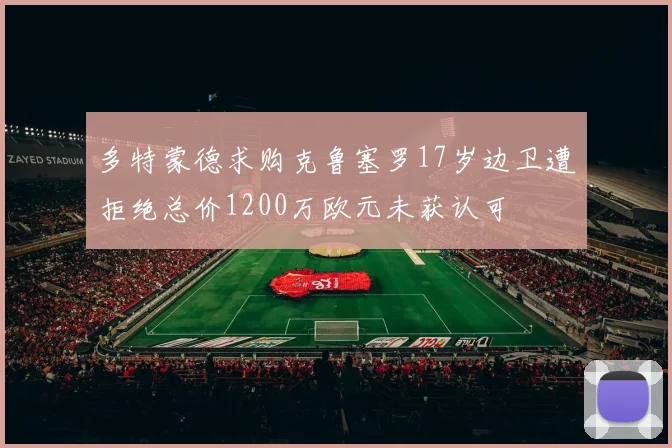 多特蒙德求购克鲁塞罗17岁边卫遭拒绝总价1200万欧元未获认可