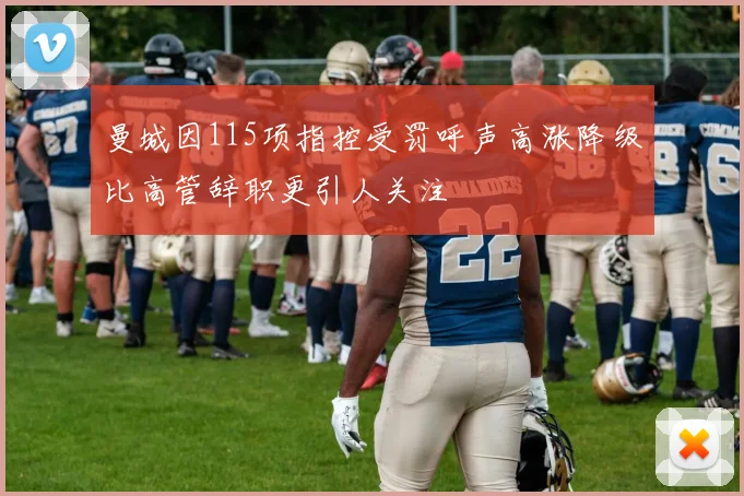 曼城因115项指控受罚呼声高涨降级比高管辞职更引人关注
