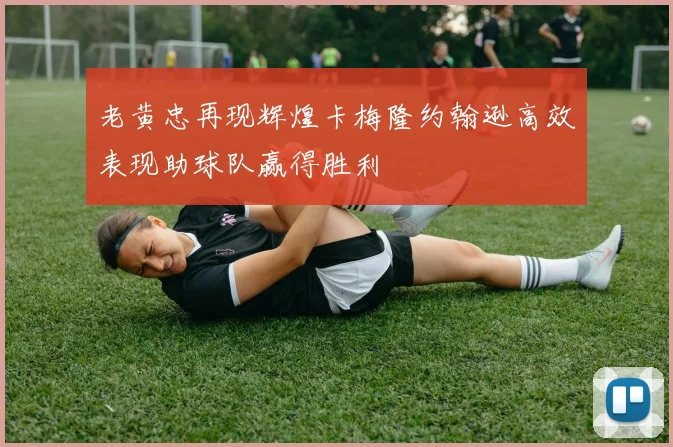老黄忠再现辉煌卡梅隆约翰逊高效表现助球队赢得胜利