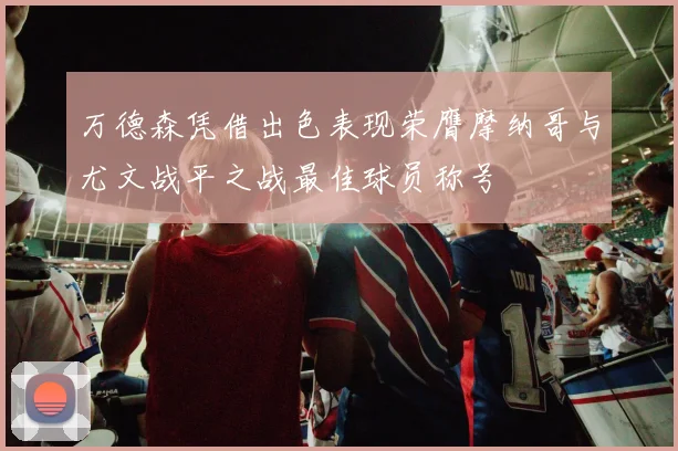 万德森凭借出色表现荣膺摩纳哥与尤文战平之战最佳球员称号