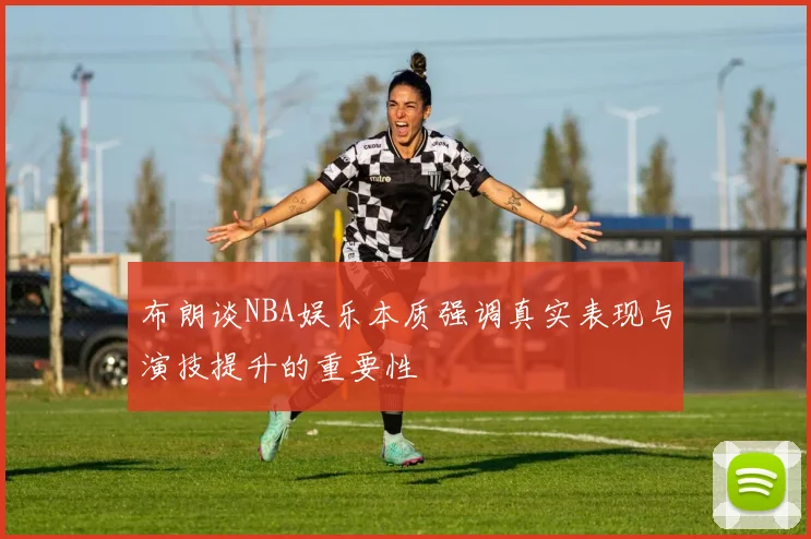 布朗谈NBA娱乐本质强调真实表现与演技提升的重要性