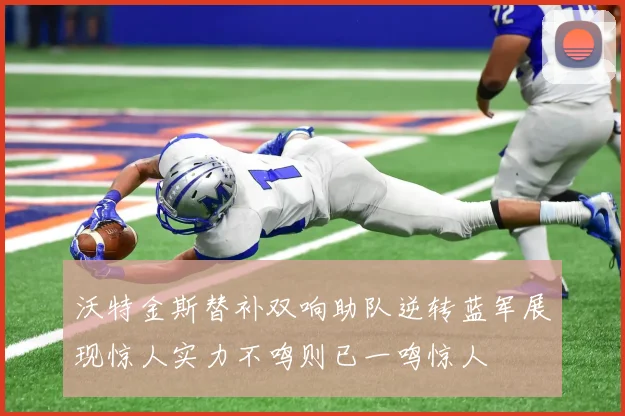 沃特金斯替补双响助队逆转蓝军展现惊人实力不鸣则已一鸣惊人