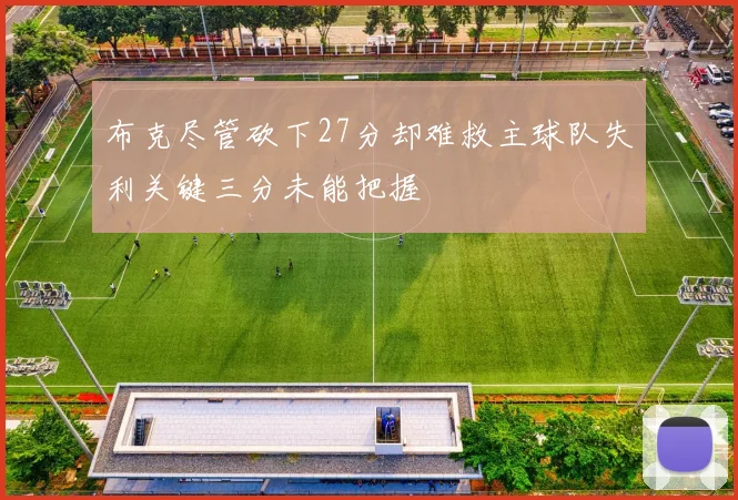 布克尽管砍下27分却难救主球队失利关键三分未能把握