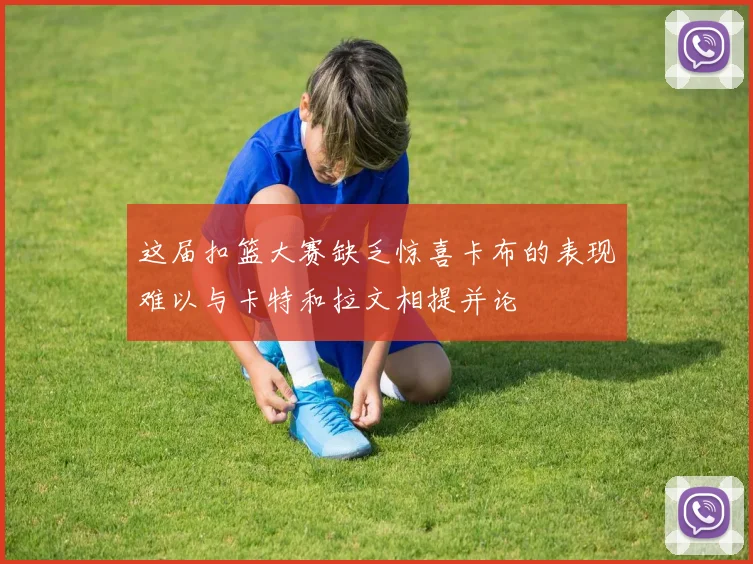 这届扣篮大赛缺乏惊喜卡布的表现难以与卡特和拉文相提并论