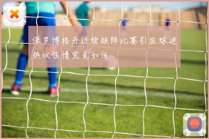保罗博格丹连续缺阵比赛引发球迷热议伤情究竟如何