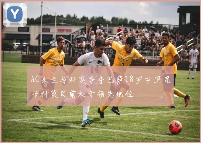 AC米兰与科莫争夺巴萨18岁中卫昆卡科莫目前处于领先地位