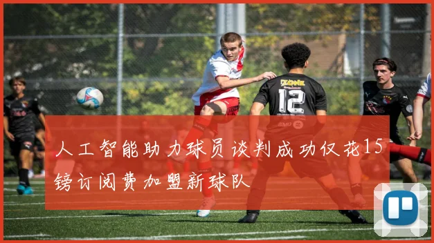 人工智能助力球员谈判成功仅花15镑订阅费加盟新球队