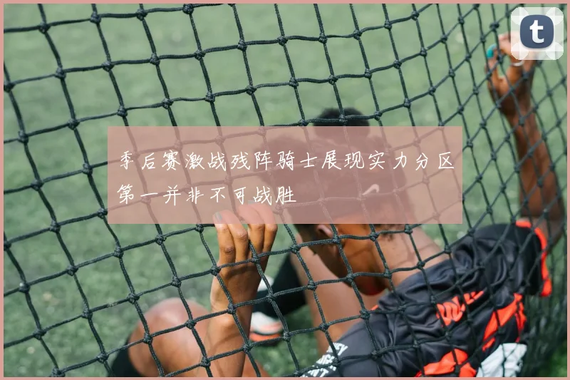 季后赛激战残阵骑士展现实力分区第一并非不可战胜