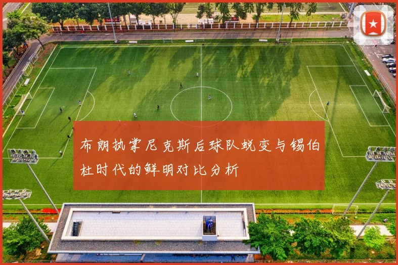 布朗执掌尼克斯后球队蜕变与锡伯杜时代的鲜明对比分析