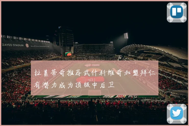 拉基蒂奇推荐武什科维奇加盟拜仁有潜力成为顶级中后卫