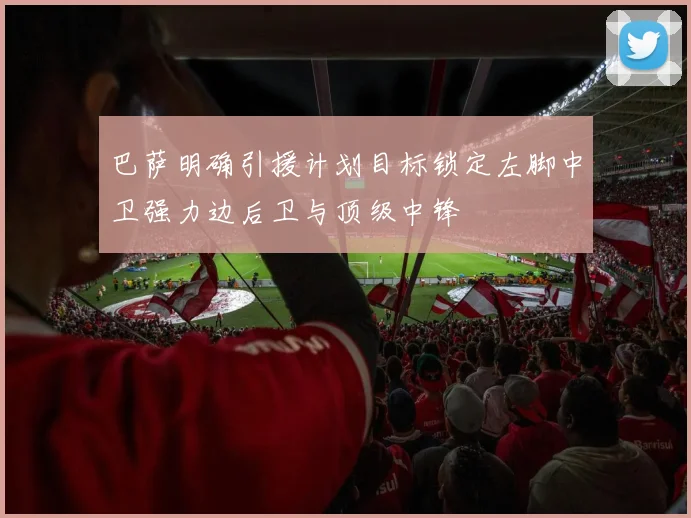 巴萨明确引援计划目标锁定左脚中卫强力边后卫与顶级中锋