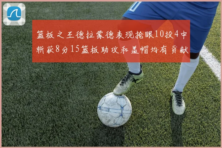 篮板之王德拉蒙德表现抢眼10投4中斩获8分15篮板助攻和盖帽均有贡献