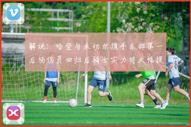 解说：哈登与米切尔携手东部第一后场伤员回归后骑士实力将大幅提升
