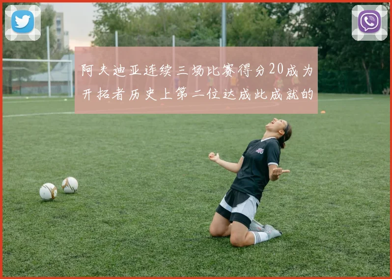 阿夫迪亚连续三场比赛得分20成为开拓者历史上第二位达成此成就的球员